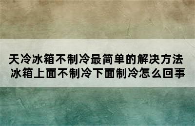 天冷冰箱不制冷最简单的解决方法 冰箱上面不制冷下面制冷怎么回事